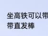 坐高铁可以带直发棒吗 坐高铁能不能带直发棒