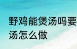 野鸡能煲汤吗要怎样做才好吃 野鸡煲汤怎么做